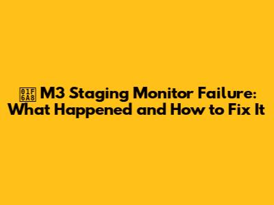 🚨 M3 Staging Monitor Failure: What Happened and How to Fix It