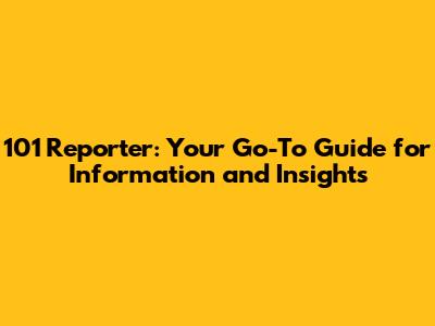 101 Reporter: Your Go-To Guide for Information and Insights