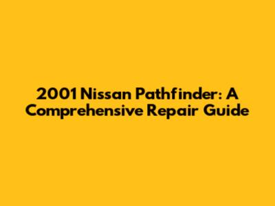 2001 Nissan Pathfinder: A Comprehensive Repair Guide