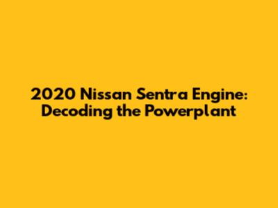 2020 Nissan Sentra Engine: Decoding the Powerplant