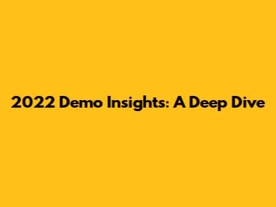 2022 Demo Insights: A Deep Dive