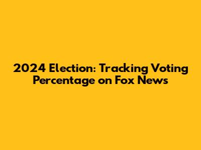2024 Election: Tracking Voting Percentage on Fox News