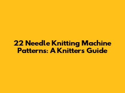 22 Needle Knitting Machine Patterns: A Knitter's Guide