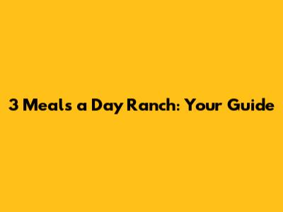 3 Meals a Day Ranch: Your Guide
