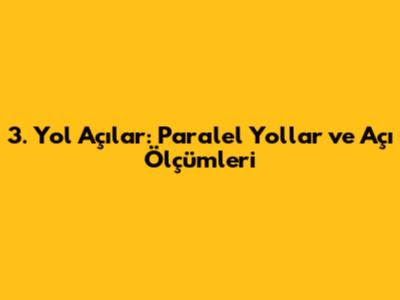 3. Yol Açılar: Paralel Yollar ve Açı Ölçümleri