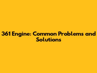 361 Engine: Common Problems and Solutions
