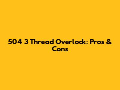 504 3 Thread Overlock: Pros & Cons