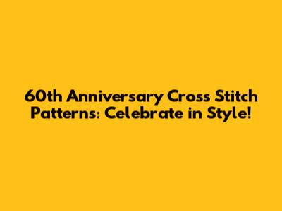 60th Anniversary Cross Stitch Patterns: Celebrate in Style!