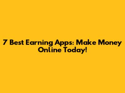 7 Best Earning Apps: Make Money Online Today!
