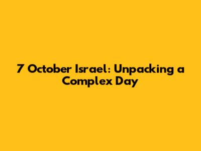 7 October Israel: Unpacking a Complex Day