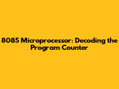 8085 Microprocessor: Decoding the Program Counter