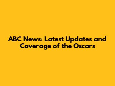 ABC News: Latest Updates and Coverage of the Oscars
