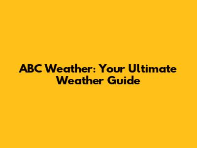 ABC Weather: Your Ultimate Weather Guide