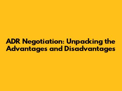 ADR Negotiation: Unpacking the Advantages and Disadvantages