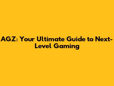 AGZ: Your Ultimate Guide to Next-Level Gaming