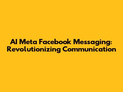AI Meta Facebook Messaging: Revolutionizing Communication