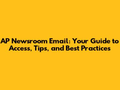 AP Newsroom Email: Your Guide to Access, Tips, and Best Practices