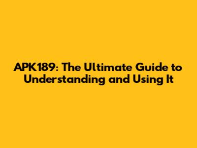 APK189: The Ultimate Guide to Understanding and Using It