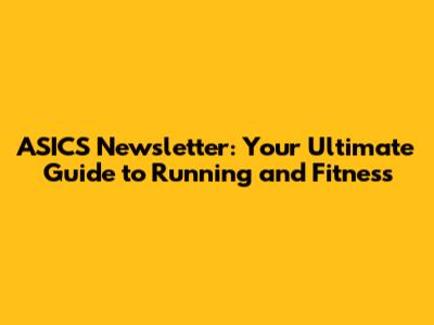 ASICS Newsletter: Your Ultimate Guide to Running and Fitness
