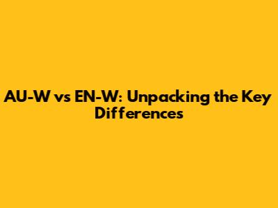 AU-W vs EN-W: Unpacking the Key Differences
