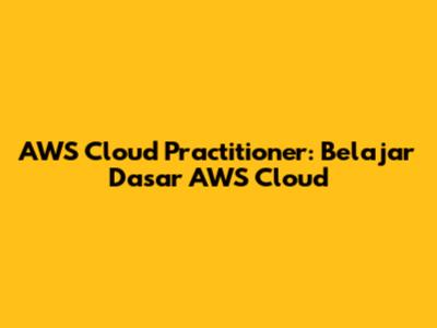 AWS Cloud Practitioner: Belajar Dasar AWS Cloud