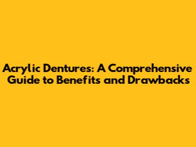 Acrylic Dentures: A Comprehensive Guide to Benefits and Drawbacks