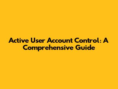 Active User Account Control: A Comprehensive Guide