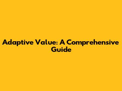 Adaptive Value: A Comprehensive Guide