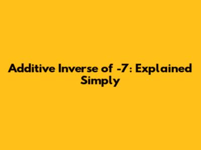 Additive Inverse of -7: Explained Simply