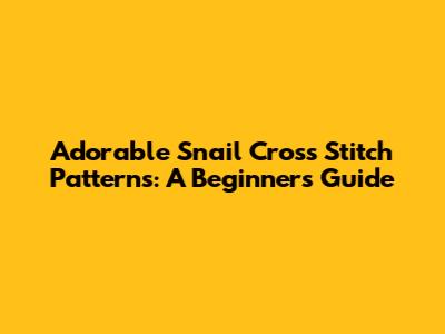Adorable Snail Cross Stitch Patterns: A Beginner's Guide
