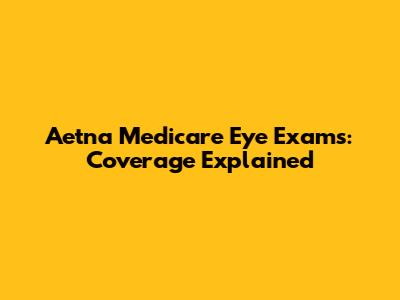 Aetna Medicare Eye Exams: Coverage Explained