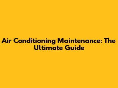 Air Conditioning Maintenance: The Ultimate Guide