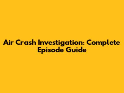 Air Crash Investigation: Complete Episode Guide