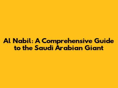 Al Nabil: A Comprehensive Guide to the Saudi Arabian Giant