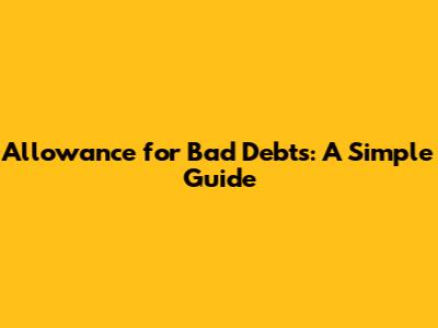 Allowance for Bad Debts: A Simple Guide