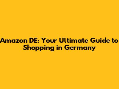 Amazon DE: Your Ultimate Guide to Shopping in Germany