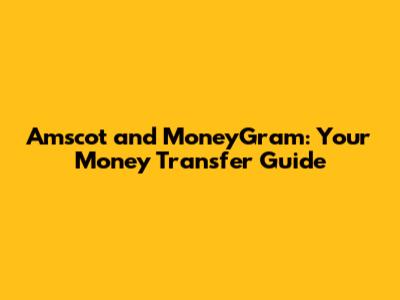 Amscot and MoneyGram: Your Money Transfer Guide