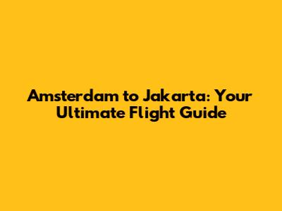 Amsterdam to Jakarta: Your Ultimate Flight Guide