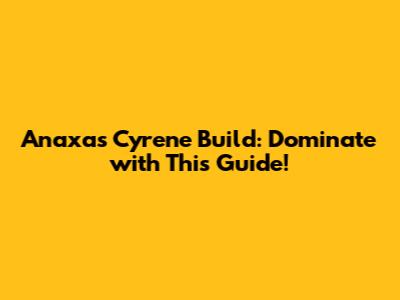 Anaxa's Cyrene Build: Dominate with This Guide!