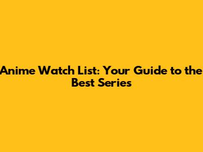 Anime Watch List: Your Guide to the Best Series
