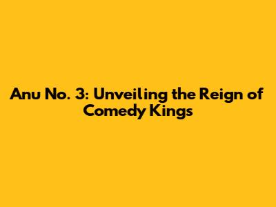 Anu No. 3: Unveiling the Reign of Comedy Kings