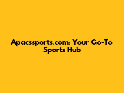 Apacssports.com: Your Go-To Sports Hub