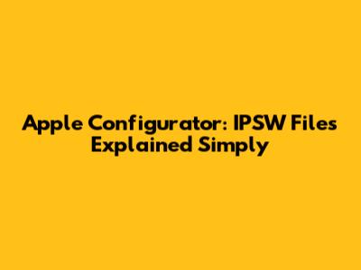 Apple Configurator: IPSW Files Explained Simply