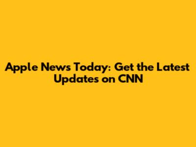 Apple News Today: Get the Latest Updates on CNN