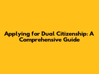 Applying for Dual Citizenship: A Comprehensive Guide