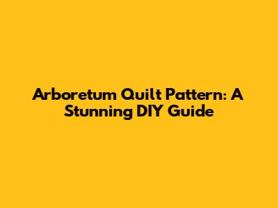Arboretum Quilt Pattern: A Stunning DIY Guide