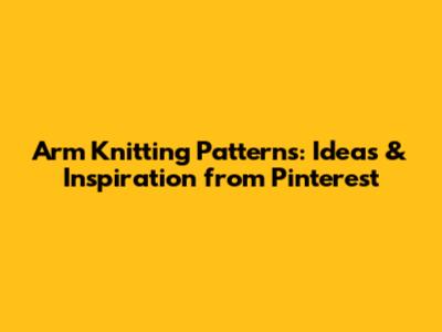 Arm Knitting Patterns: Ideas & Inspiration from Pinterest