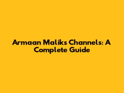Armaan Malik's Channels: A Complete Guide