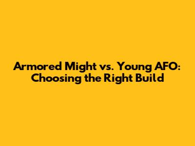 Armored Might vs. Young AFO: Choosing the Right Build
