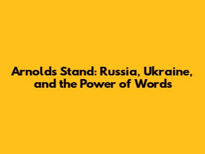 Arnold's Stand: Russia, Ukraine, and the Power of Words